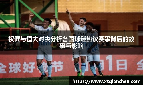 权健与恒大对决分析各国球迷热议赛事背后的故事与影响